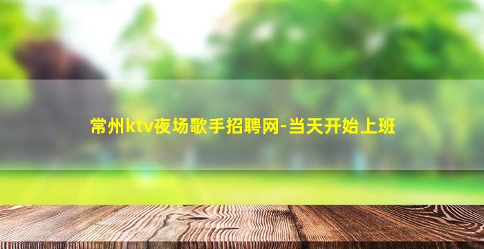 常州ktv夜场歌手招聘网-当天开始上班