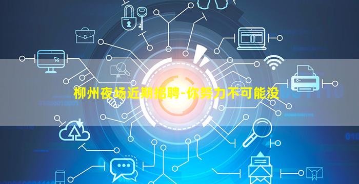 柳州夜场近期招聘-你努力不可能没